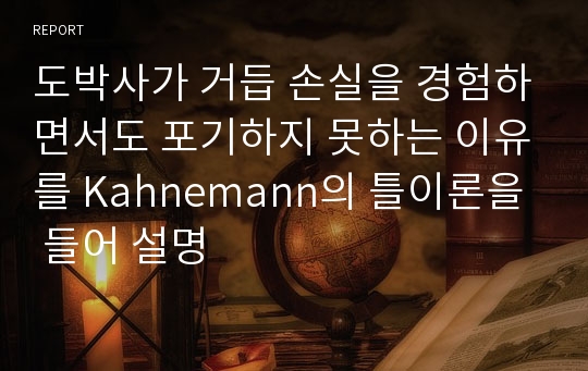 도박사가 거듭 손실을 경험하면서도 포기하지 못하는 이유를 Kahnemann의 틀이론을 들어 설명