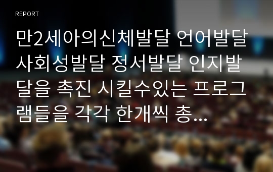 만2세아의신체발달 언어발달 사회성발달 정서발달 인지발달을 촉진 시킬수있는 프로그램들을 각각 한개씩 총 5가지 프로그램을 작성하시오