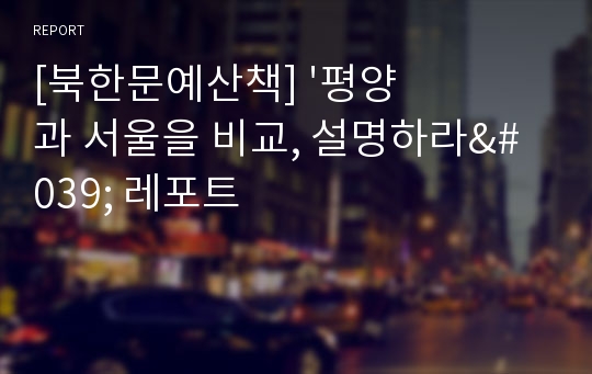 [북한문예산책] &#039;평양과 서울을 비교, 설명하라&#039; 레포트