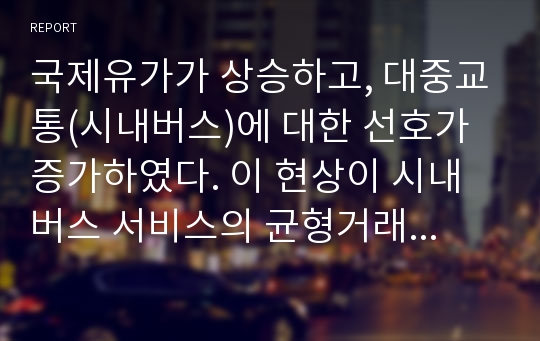 국제유가가 상승하고, 대중교통(시내버스)에 대한 선호가 증가하였다. 이 현상이 시내버스 서비스의 균형거래량과 균형가격을 어떻게 변화시키겠는가