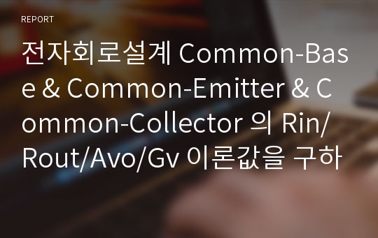전자회로설계 Common-Base &amp; Common-Emitter &amp; Common-Collector 의 Rin/Rout/Avo/Gv 이론값을 구하고  pspice를 통한 검증