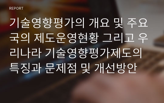 기술영향평가의 개요 및 주요국의 제도운영현황 그리고 우리나라 기술영향평가제도의 특징과 문제점 및 개선방안