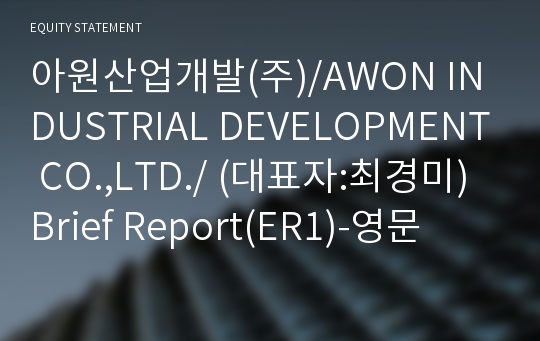 아원산업개발(주)/AWON INDUSTRIAL DEVELOPMENT CO.,LTD./ Brief Report(ER1)-영문