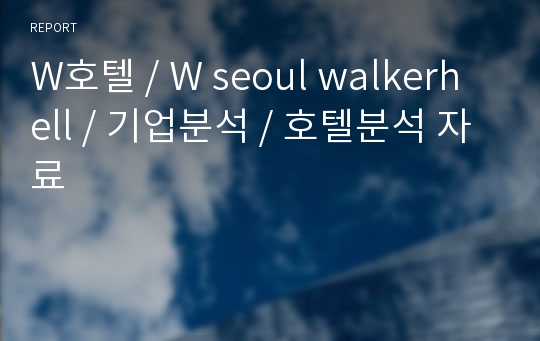 W호텔 / W seoul walkerhell / 기업분석 / 호텔분석 자료