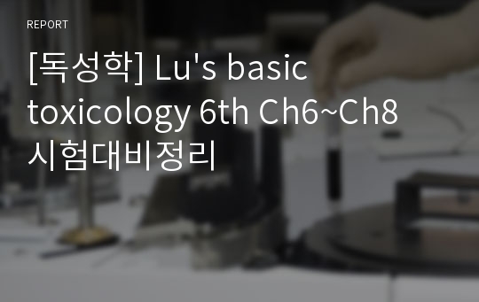[독성학] Lu&#039;s basic toxicology 6th Ch6~Ch8 시험대비정리