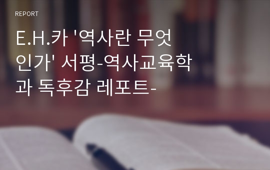 E.H.카 &#039;역사란 무엇인가&#039; 서평-역사교육학과 독후감 레포트-