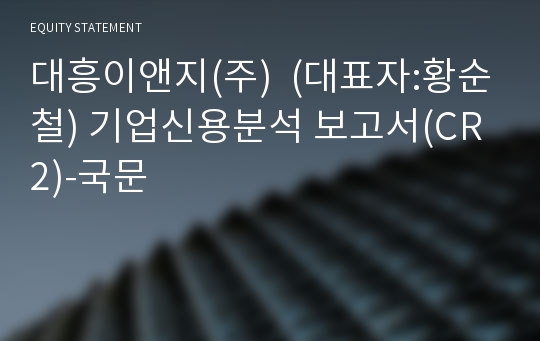 대흥이앤지(주) 기업신용분석 보고서(CR2)-국문