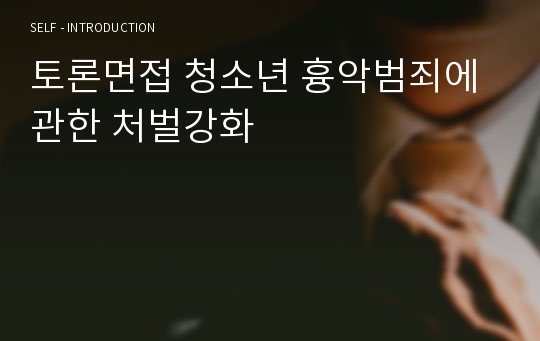 토론면접 청소년 흉악범죄에 관한 처벌강화