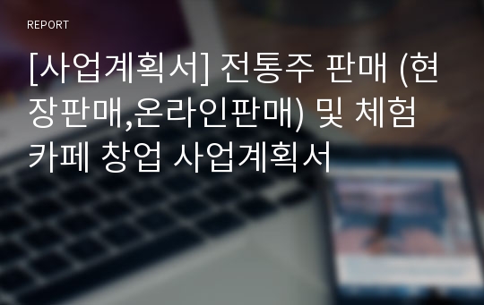 [사업계획서] 전통주 판매 (현장판매,온라인판매) 및 체험카페 창업 사업계획서