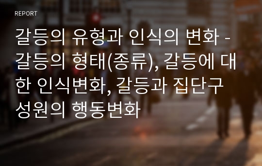 갈등의 유형과 인식의 변화 - 갈등의 형태(종류), 갈등에 대한 인식변화, 갈등과 집단구성원의 행동변화