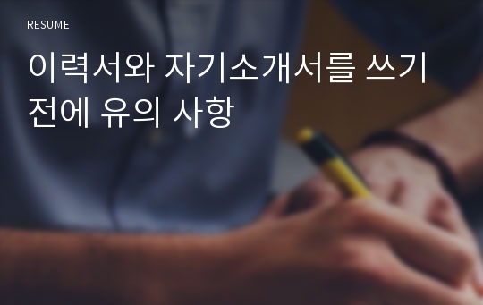 이력서와 자기소개서를 쓰기 전에 유의 사항