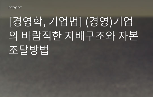 [경영학, 기업법] (경영)기업의 바람직한 지배구조와 자본조달방법