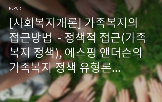 [사회복지개론] 가족복지의 접근방법  - 정책적 접근(가족복지 정책), 에스핑 앤더슨의 가족복지 정책 유형론, 전문적 접근