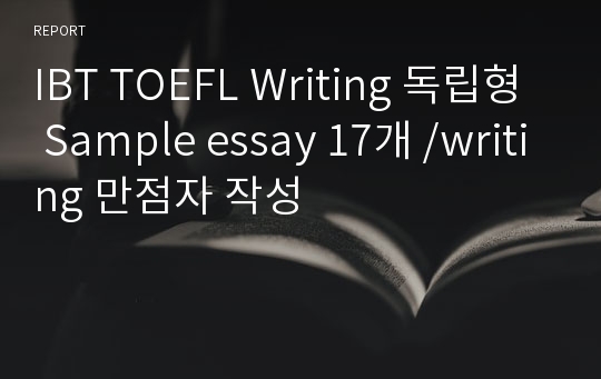 IBT TOEFL Writing 독립형 Sample essay 17개 /writing 만점자 작성