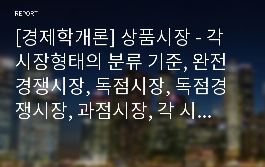 [경제학개론] 상품시장 - 각 시장형태의 분류 기준, 완전경쟁시장, 독점시장, 독점경쟁시장, 과점시장, 각 시장형태의 특징