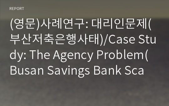 (영문)사례연구: 대리인문제(부산저축은행사태)/Case Study: The Agency Problem(Busan Savings Bank Scandal)