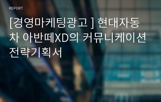 [경영마케팅광고 ] 현대자동차 아반떼XD의 커뮤니케이션전략기획서