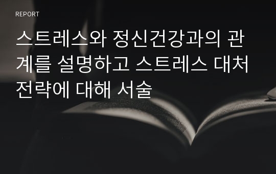 스트레스와 정신건강과의 관계를 설명하고 스트레스 대처전략에 대해 서술