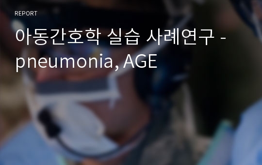 아동간호학 실습 사례연구 - pneumonia, AGE