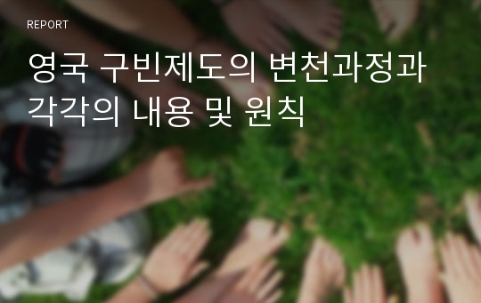 영국 구빈제도의 변천과정과 각각의 내용 및 원칙