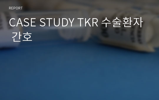 CASE STUDY TKR 수술환자 간호