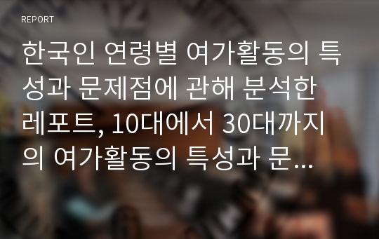 한국인 연령별 여가활동의 특성과 문제점에 관해 분석한 레포트, 10대에서 30대까지의 여가활동의 특성과 문제점 분석