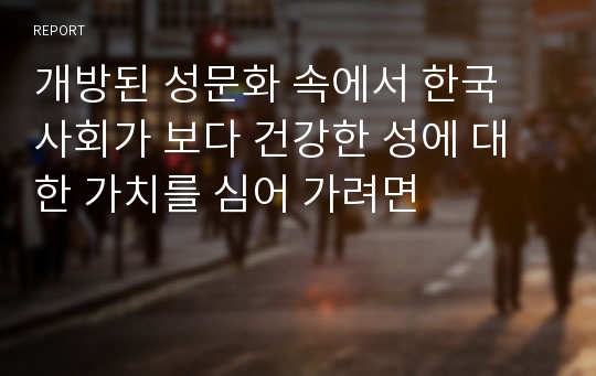 개방된 성문화 속에서 한국 사회가 보다 건강한 성에 대한 가치를 심어 가려면