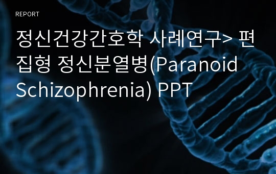 정신건강간호학 사례연구&gt; 편집형 정신분열병(Paranoid Schizophrenia) PPT