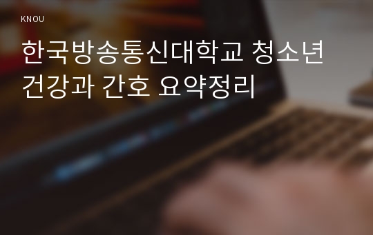한국방송통신대학교 청소년 건강과 간호 요약정리