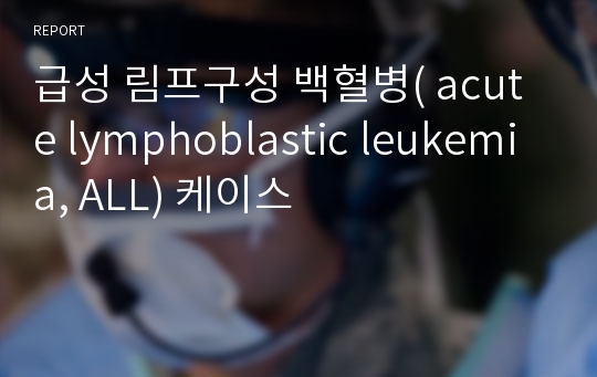 급성 림프구성 백혈병( acute lymphoblastic leukemia, ALL) 케이스