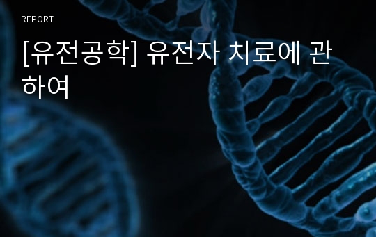 [유전공학] 유전자 치료에 관하여