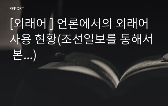 [외래어 ] 언론에서의 외래어 사용 현황(조선일보를 통해서 본...)