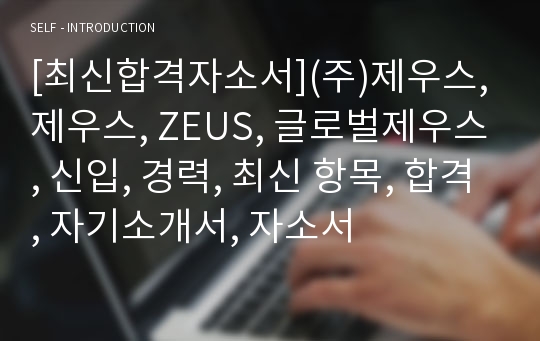 [최신합격자소서](주)제우스, 제우스, ZEUS, 글로벌제우스, 신입, 경력, 최신 항목, 합격, 자기소개서, 자소서