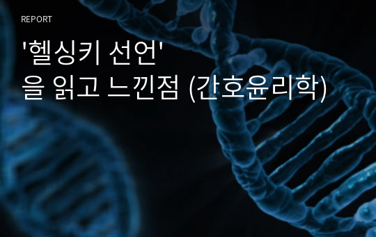 &#039;헬싱키 선언&#039;을 읽고 느낀점 (간호윤리학)