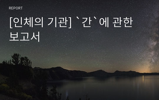 [인체의 기관] `간`에 관한 보고서