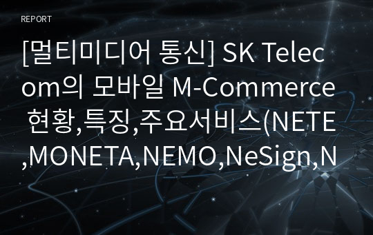 [멀티미디어 통신] SK Telecom의 모바일 M-Commerce 현황,특징,주요서비스(NETE,MONETA,NEMO,NeSign,NePay) 및 타 통신사간 비교와 향후 전망