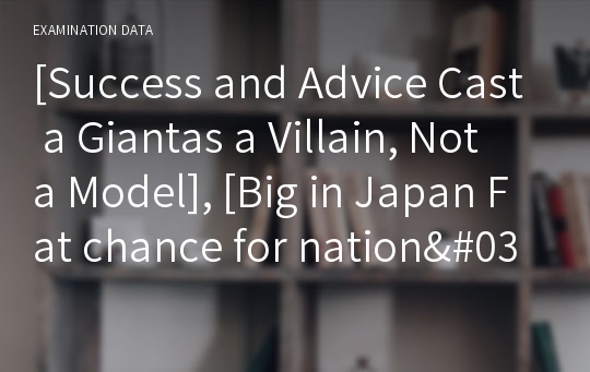 [Success and Advice Cast a Giantas a Villain, Not a Model], [Big in Japan Fat chance for nation&#039;s young women, obsessed with being skinny]