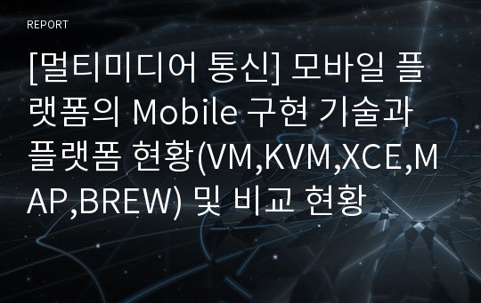 [멀티미디어 통신] 모바일 플랫폼의 Mobile 구현 기술과 플랫폼 현황(VM,KVM,XCE,MAP,BREW) 및 비교 현황