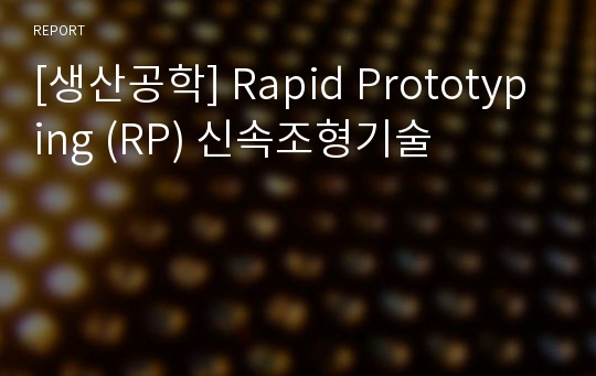 [생산공학] Rapid Prototyping (RP) 신속조형기술