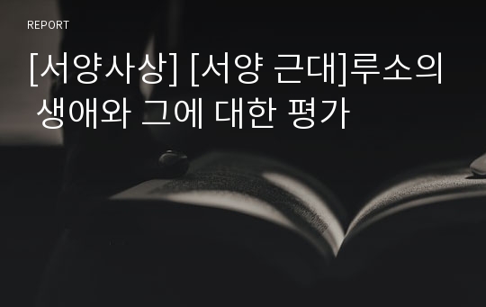 [서양사상] [서양 근대]루소의 생애와 그에 대한 평가