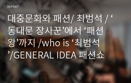 대중문화와 패션/ 최범석 / ‘동대문 장사꾼’에서 ‘패션왕’까지 /who is ‘최범석’/GENERAL IDEA 패션쇼를 통해 본 2013 패션 트렌드