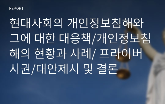 현대사회의 개인정보침해와 그에 대한 대응책/개인정보침해의 현황과 사례/ 프라이버시권/대안제시 및 결론