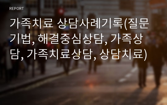 가족치료 상담사례기록(질문기법, 해결중심상담, 가족상담, 가족치료상담, 상담치료)