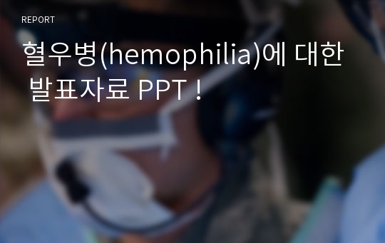 혈우병(hemophilia)에 대한 발표자료 PPT !