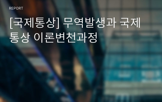 [국제통상] 무역발생과 국제통상 이론변천과정