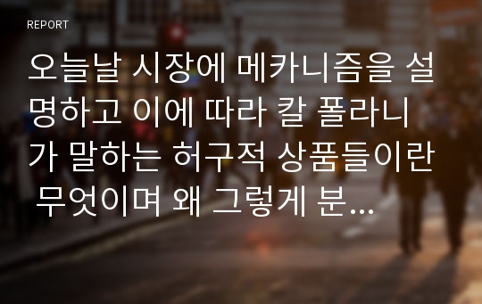 오늘날 시장에 메카니즘을 설명하고 이에 따라 칼 폴라니가 말하는 허구적 상품들이란 무엇이며 왜 그렇게 분석하는 지를 설명하시오.