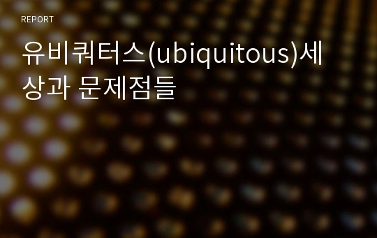 유비쿼터스(ubiquitous)세상과 문제점들