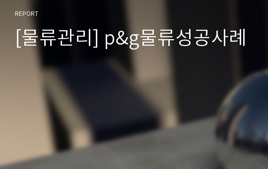 [물류관리] p&amp;g물류성공사례