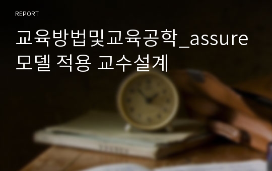 교육방법및교육공학_assure모델 적용 교수설계