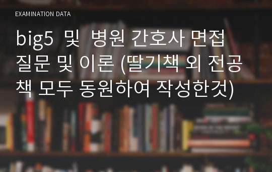 big5(삼성, 아산, 세브, 서울대 등) 간호사 면접 질문 및 이론 (딸기책 외 전공책 모두 ) 간호지식, 인성면접